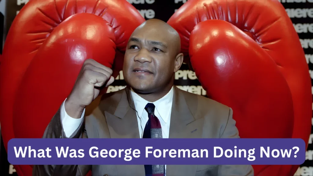 What Was George Foreman Doing Now?