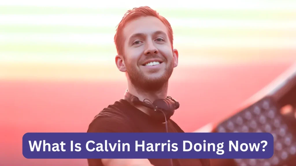 What Is Calvin Harris Doing Now?